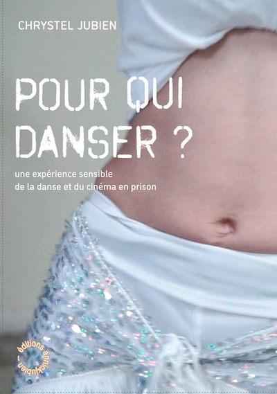 Pour qui danser ? : une expérience sensible de la danse et du cinéma en prison : journal de tournage