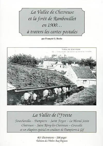 La vallée de Chevreuse et la forêt de Rambouillet en 1900... à travers les cartes postales : la vallée de l'Yvette : Fourcherolles, Dampierre, Saint Forget, Le Mesnil-Sevin, Chevreuse, Saint-Rémy-les-Chevreuse, Courcelle, et un chapitre spécial en couleurs de Dampierre à Gif