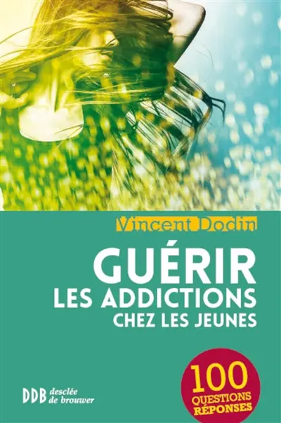 Guérir les addictions chez les jeunes : 100 questions-réponses