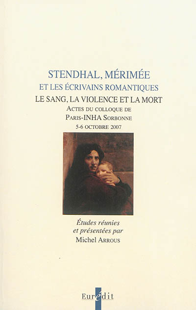 Stendhal, Mérimée et les écrivains romantiques : le sang, la violence et la mort : actes du colloque de Paris-INHA Sorbonne, 5-6 octobre 2007