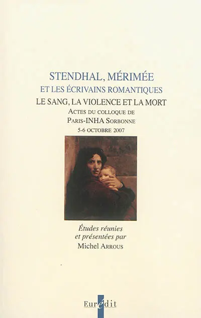 Stendhal, Mérimée et les écrivains romantiques : le sang, la violence et la mort : actes du colloque de Paris-INHA Sorbonne, 5-6 octobre 2007