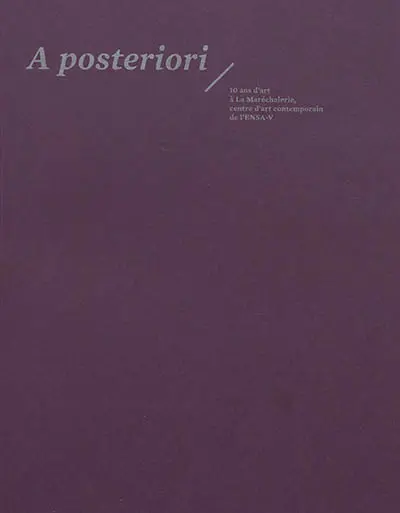 A posteriori : 10 ans d'art à la Maréchalerie, centre d'art contemporain de l'ENSA-V : exposition, Versailles, La Maréchalerie, du 21/1/2014 au 2/3/2014