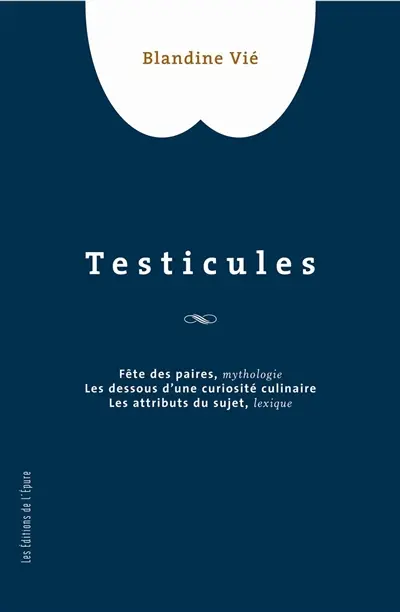 Testicules : fête des paires, mythologie, les dessous d'une curiosité culinaire, les attributs du sujet, lexique