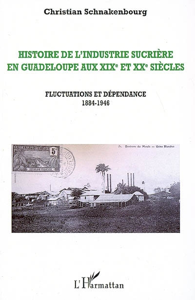 Histoire de l'industrie sucrière en Guadeloupe aux XIXe et XXe siècles. Vol. 3. Fluctuations et dépendances 1884-1946