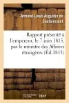 Rapport présenté à l'empereur, le 7 juin 1815, par le ministre des Affaires étrangères : et communiqué par les ordres de Sa Majesté aux deux Chambres, le 16 du même mois