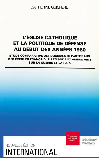 L'Eglise catholique et la politique de défense au début des années 1980 : étude comparative des documents pastoraux des évêques français, allemands et américains sur la guerre et la paix