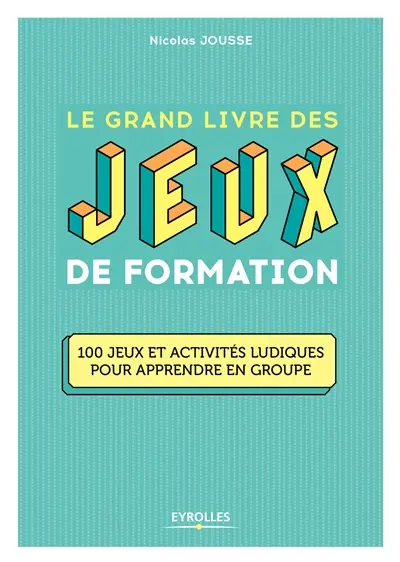 Le grand livre des jeux de formation : 100 jeux et activités ludiques pour apprendre en groupe