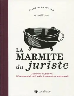 La marmite du juriste : décisions de justice : 50 commentaires érudits, truculents et gourmands
