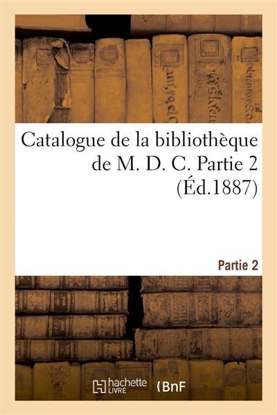 Catalogue de la bibliothèque de M. D. C. Partie 2
