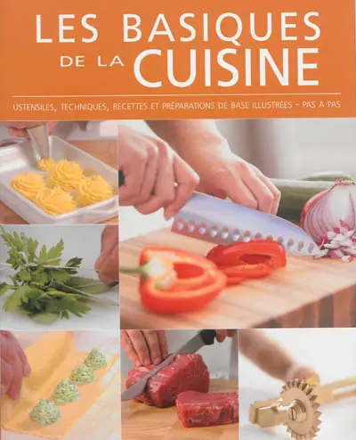 Les basiques de la cuisine : ustensiles, techniques, recettes et préparations de base illustrées, pas à pas