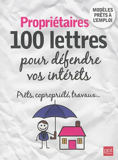 Propriétaires : 100 lettres pour défendre vos intérêts : prêts, copropriété, travaux...