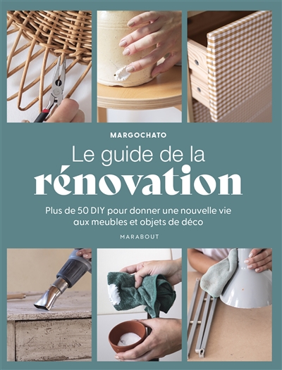 Le guide de la rénovation : plus de 50 DIY pour donner une nouvelle vie aux meubles et objets de déco