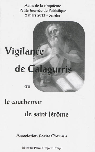Vigilance de Calagurris ou Le cauchemar de saint Jérôme : actes de la cinquième Petite journée de patristique, 2 mars 2013, Saintes