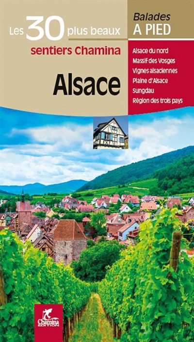 Alsace : les 30 plus beaux sentiers Chamina : Alsace du nord, massif des Vosges, vignes alsaciennes, plaine d'Alsace, Sundgau, région des trois pays