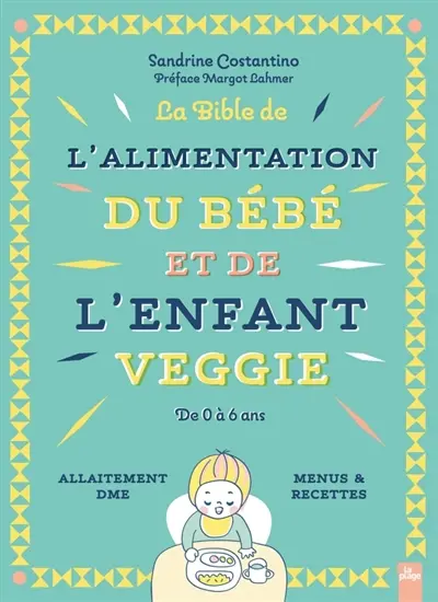 La bible de l'alimentation du bébé et de l'enfant veggie : de 0 à 6 ans : allaitement, DME, menus & recettes