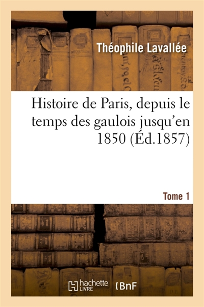 Histoire de Paris, depuis le temps des gaulois jusqu'en 1850. Tome 1