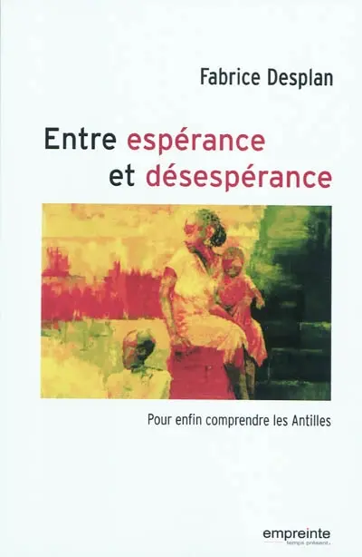 Entre espérance et désespérance : pour enfin comprendre les Antilles