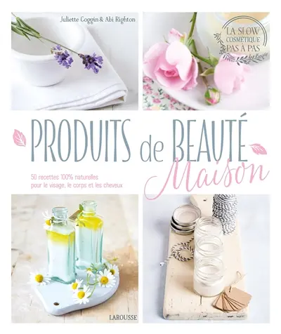 Produits de beauté maison : 50 recettes 100 % naturelles pour le visage, le corps et les cheveux