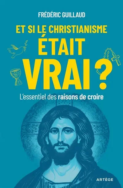 Et si le christianisme était vrai ? : l'essentiel des raisons de croire