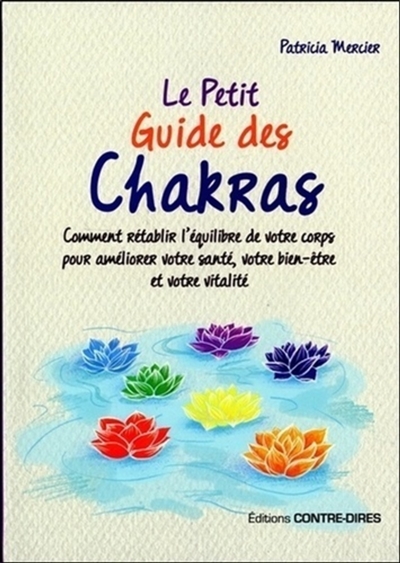 Le petit guide des chakras : comment rétablir l'équilibre de votre corps pour améliorer votre santé, votre bien-être et votre vitalité