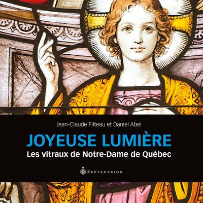 Joyeuse lumière : les vitraux de Notre-Dame de Québec