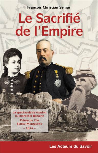 Le sacrifié de l'Empire : la spectaculaire évasion du maréchal Bazaine de la prison de l'île de Sainte-Marguerite, 1874