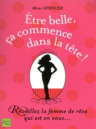 Etre belle, ça commence dans la tête ! : réveillez la femme de rêve qui est en vous...