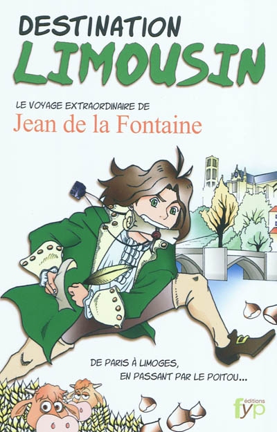 Destination Limousin : le voyage extraordinaire de Jean de La Fontaine : de Paris à Limoges en passant par le Poitou...