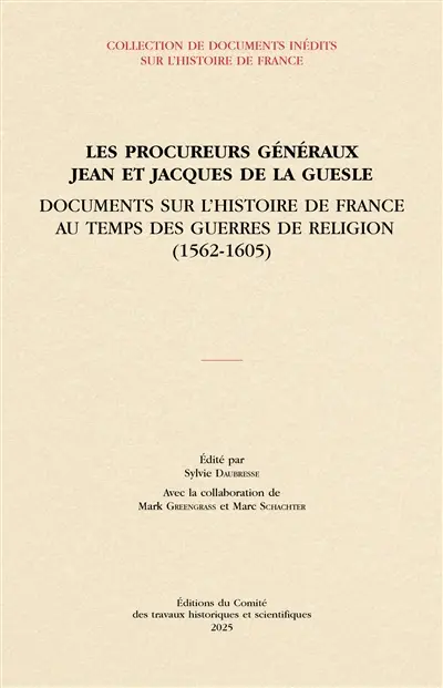 Les procureurs généraux Jean et Jacques de La Guesle : documents sur l'histoire de France au temps des guerres de Religion (1562-1605)