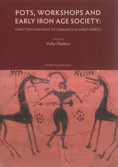 Pots, workshops and early iron age society : function and role of ceramics in early Greece : proceedings of the international symposium held at the Université libre de Bruxelles, 14-16 november 2013