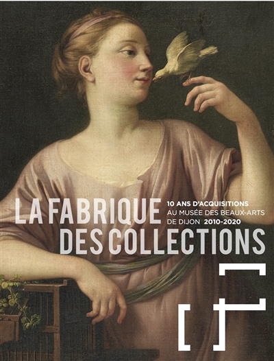 La fabrique des collections : 10 ans d'acquisitions au Musée des beaux-arts de Dijon, 2010-2020