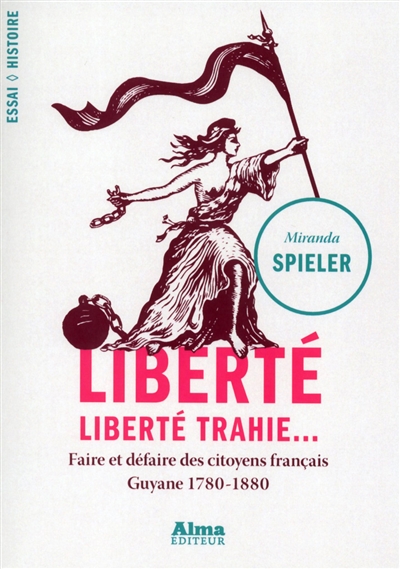Liberté, liberté trahie... : faire et défaire des citoyens français, Guyane 1780-1880