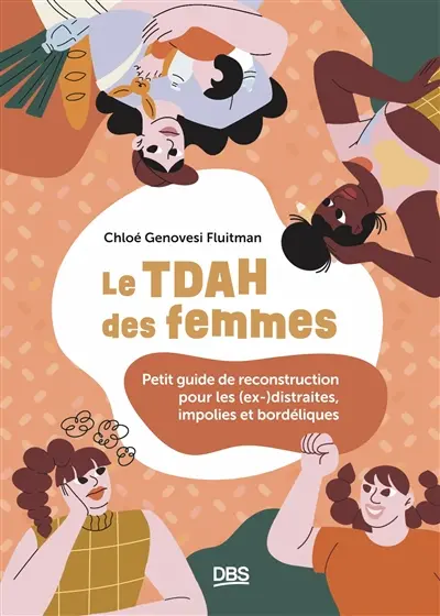 Le TDAH des femmes : petit guide de reconstruction pour les (ex-)distraites, impolies et bordéliques Le TDAH des femmes : petit guide de reconstruction pour les (ex-)distraites, impolies et bordéliques