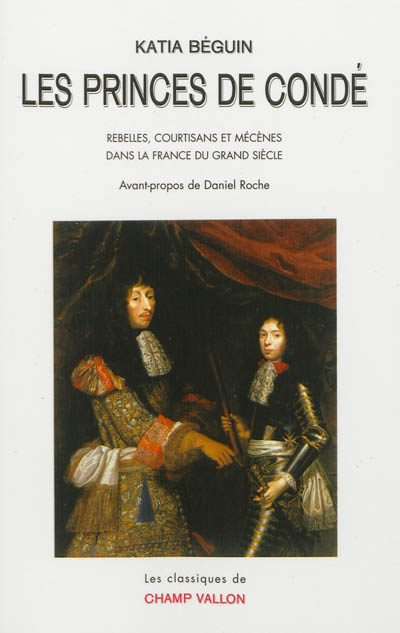 Les princes de Condé : rebelles, courtisans et mécènes dans la France du Grand Siècle