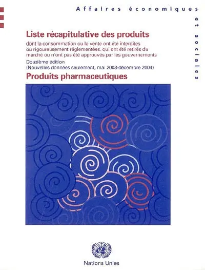 Produits pharmaceutiques : liste récapitulative des produits dont la consommation ou la vente ont été interdits ou rigoureusmeent réglementées, ou qui ont été retirés du marché ou n'ont pas été approuvés par les gouvernements : nouvelles informations seulement, mai 2003-décembre 2004
