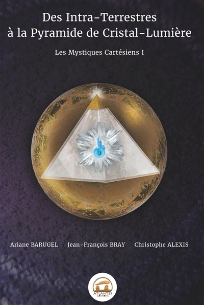 Les mystiques cartésiens. Vol. 1. Des intra-terrestres à la pyramide de cristal-lumière