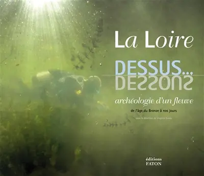 La Loire, dessus... dessous : archéologie d'un fleuve : de l'âge du Bronze à nos jours