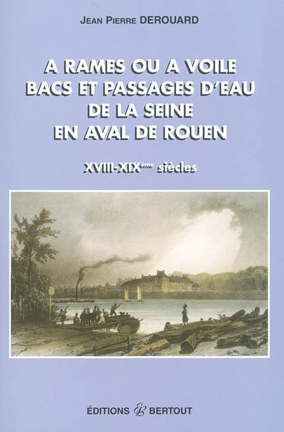 A rames ou à voile, bacs et passages d'eau de la Seine en aval de Rouen : XVIIIe-XIXe siècles