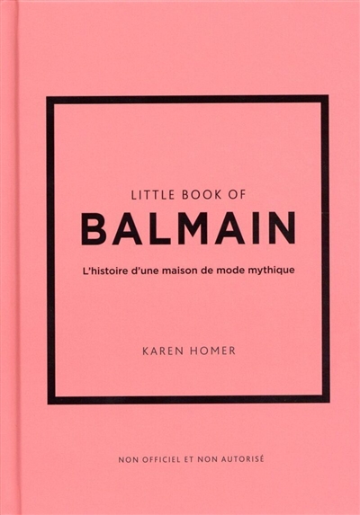 Little book of Balmain : l'histoire d'une maison de mode mythique : non officiel et non autorisé