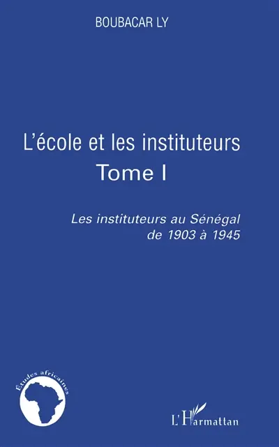 Les instituteurs au Sénégal de 1903 à 1945. Vol. 1. L'école et les instituteurs
