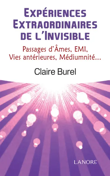 Expériences extraordinaires de l'invisible : passages d'âmes, EMI, vies antérieures, médiumnité...