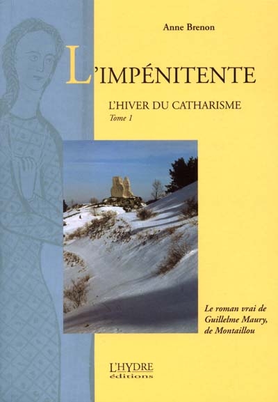 L'hiver du catharisme. Vol. 1. L'impénitente : le roman vrai de Guillelme Maury, de Montaillou