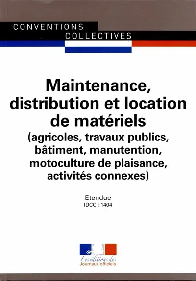 Maintenance, distribution et location de matériels (agricoles, travaux publics, bâtiment, manutention, motoculture de plaisance, activités connexes) : convention collective nationale du 23 avril 2012 (étendue par arrêté du 23 octobre 2013) : IDCC 1404