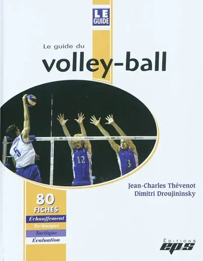 Le guide du volley-ball : 80 fiches, échauffement, technique, tactique, évaluation