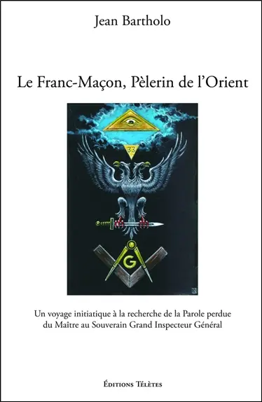 Le franc-maçon, pèlerin de l'Orient : un voyage initiatique à la recherche de la parole perdue du maître au souverain grand inspecteur général