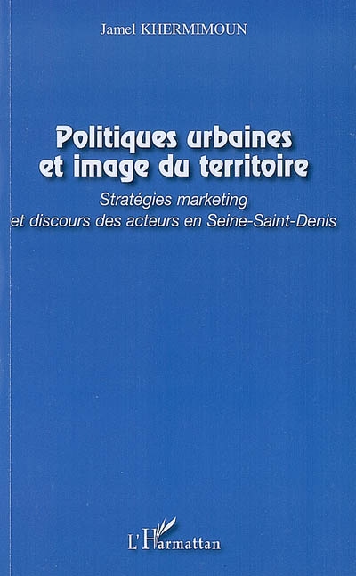 Politiques urbaines et image du territoire : stratégies marketing et discours des acteurs en Seine-Saint-Denis