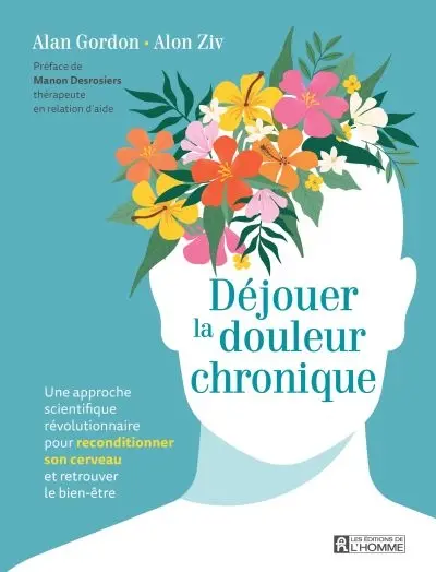 Déjouer la douleur chronique : Une approche scientifique révolutionnaire pour reconditionner son cerveau et retrouver le bien-être
