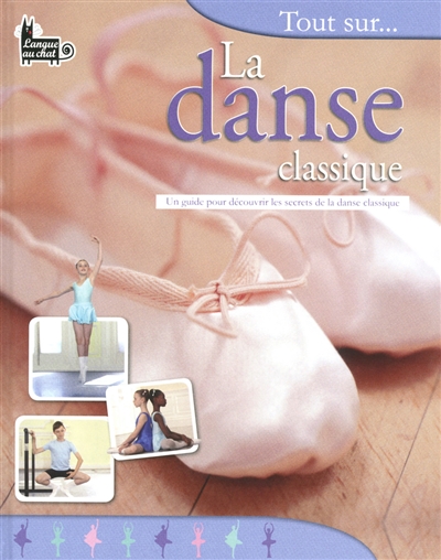 Tout sur... la danse classique : un guide pour découvrir les secrets de la danse classique