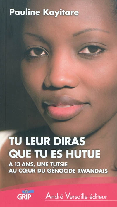 Tu leur diras que tu es hutue : à 13 ans, une Tutsie au coeur du génocide rwandais