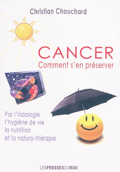Cancer : comment s'en préserver par l'iridologie, l'hygiène, la nutrition & la naturo-thérapie